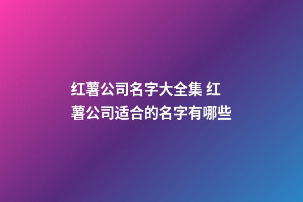 红薯公司名字大全集 红薯公司适合的名字有哪些-第1张-公司起名-玄机派